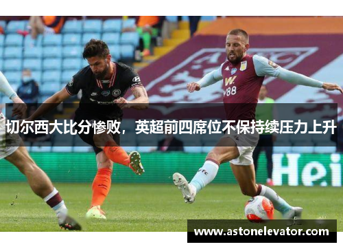 切尔西大比分惨败，英超前四席位不保持续压力上升