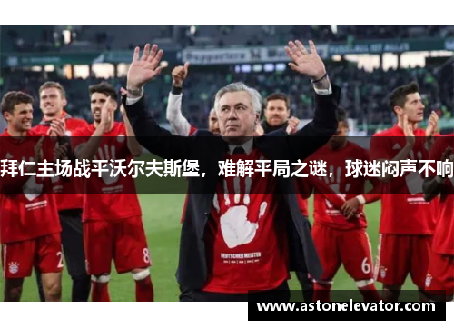 拜仁主场战平沃尔夫斯堡，难解平局之谜，球迷闷声不响