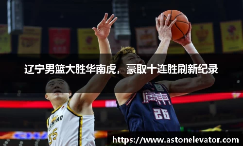 辽宁男篮大胜华南虎，豪取十连胜刷新纪录