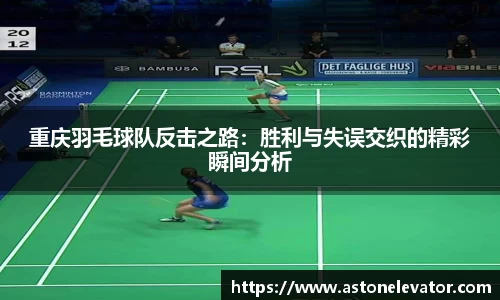 重庆羽毛球队反击之路：胜利与失误交织的精彩瞬间分析